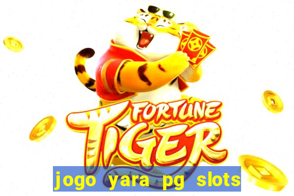 jogo yara pg slots paga mesmo